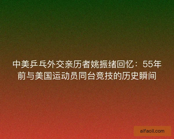 中美乒乓外交亲历者姚振绪回忆：55年前与美国运动员同台竞技的历史瞬间